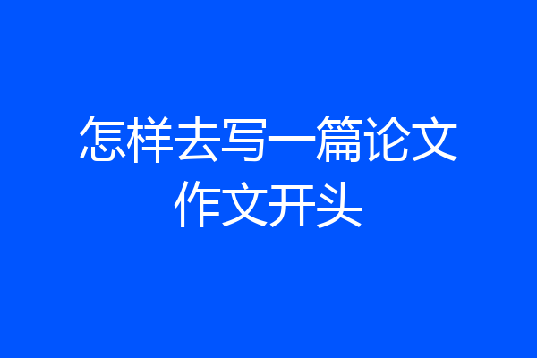 怎样去写一篇论文作文开头