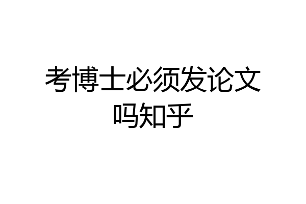 考博士必须发论文吗知乎