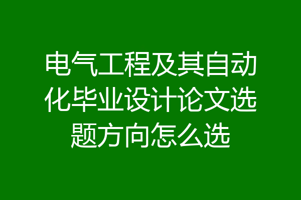 电气工程及其自动化毕业设计论文选题方向怎么选