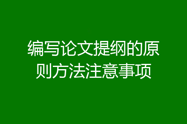 编写论文提纲的原则方法注意事项