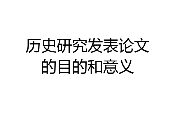 历史研究发表论文的目的和意义