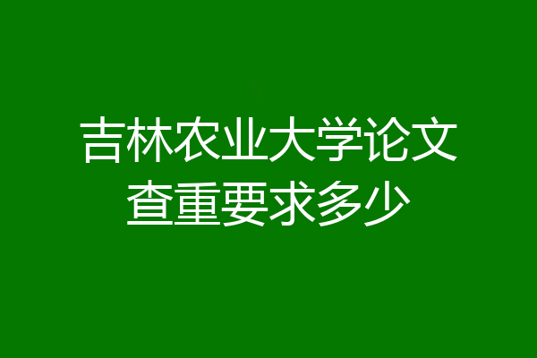 吉林农业大学论文查重要求多少