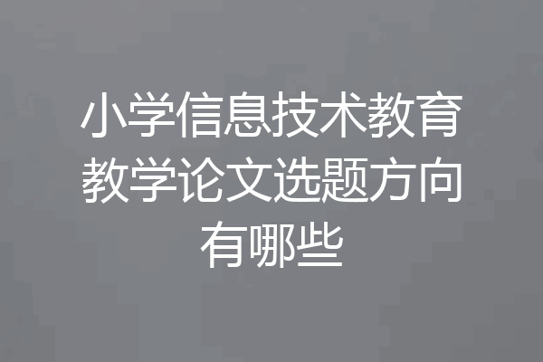 小学信息技术教育教学论文选题方向有哪些