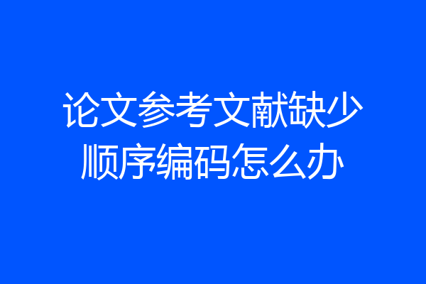 论文参考文献缺少顺序编码怎么办