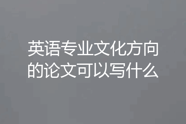 英语专业文化方向的论文可以写什么