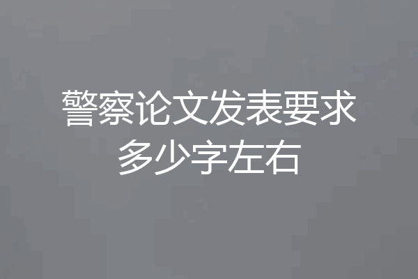 警察论文发表要求多少字左右