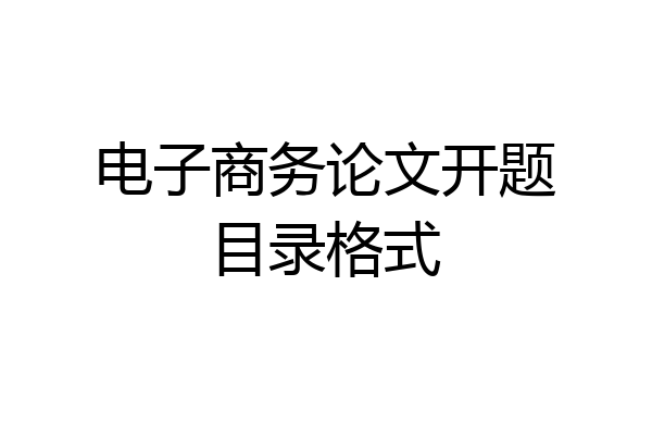 电子商务论文开题目录格式