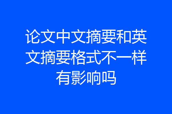 论文中文摘要和英文摘要格式不一样有影响吗