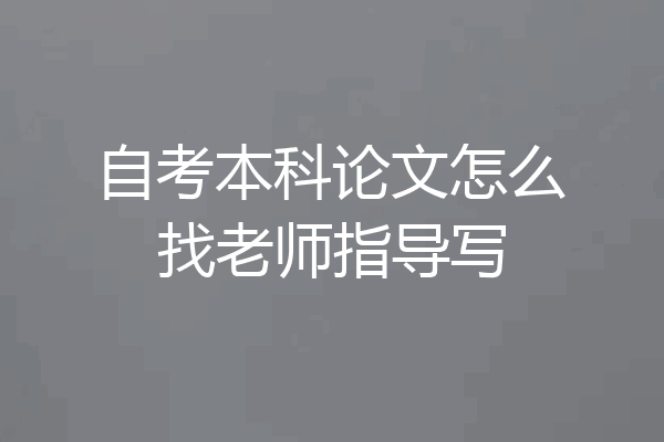 自考本科论文怎么找老师指导写