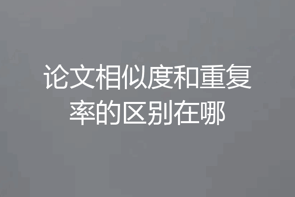 论文相似度和重复率的区别在哪