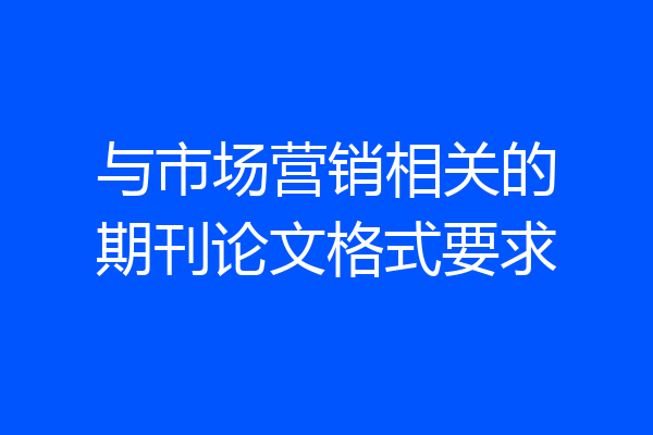 与市场营销相关的期刊论文格式要求