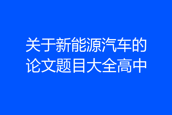关于新能源汽车的论文题目大全高中