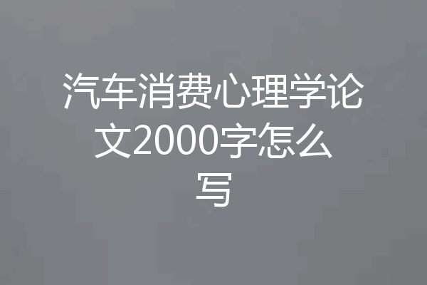 汽车消费心理学论文2000字怎么写