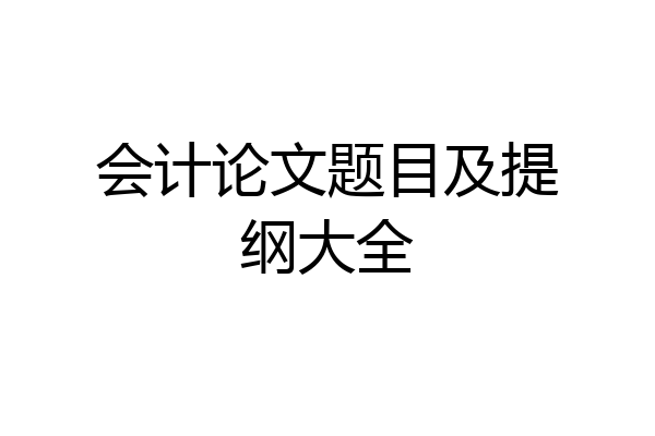 会计论文题目及提纲大全