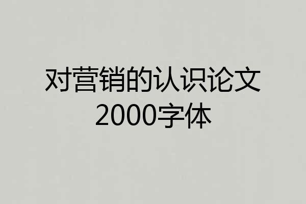 对营销的认识论文2000字体