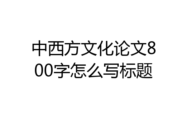 中西方文化论文800字怎么写标题
