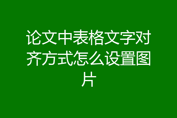 论文中表格文字对齐方式怎么设置图片