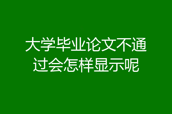 大学毕业论文不通过会怎样显示呢