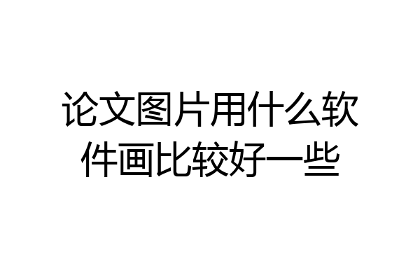 论文图片用什么软件画比较好一些