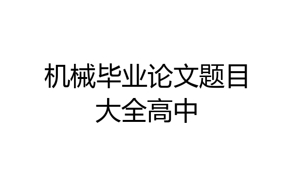 机械毕业论文题目大全高中