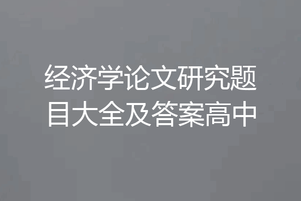 经济学论文研究题目大全及答案高中