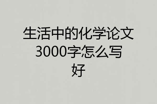 生活中的化学论文3000字怎么写好