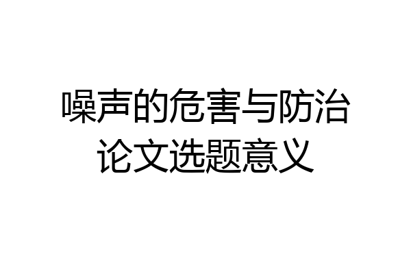 噪声的危害与防治论文选题意义