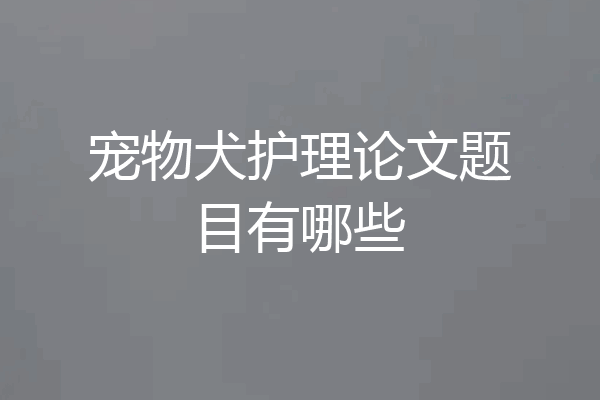 宠物犬护理论文题目有哪些