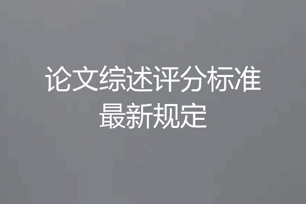 论文综述评分标准最新规定