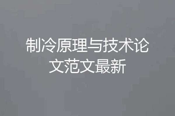 制冷原理与技术论文范文最新