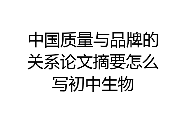 中国质量与品牌的关系论文摘要怎么写初中生物
