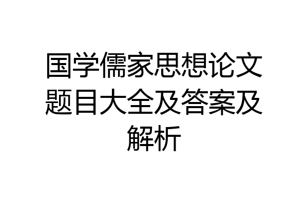 国学儒家思想论文题目大全及答案及解析