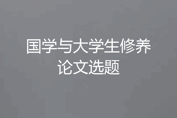 国学与大学生修养论文选题