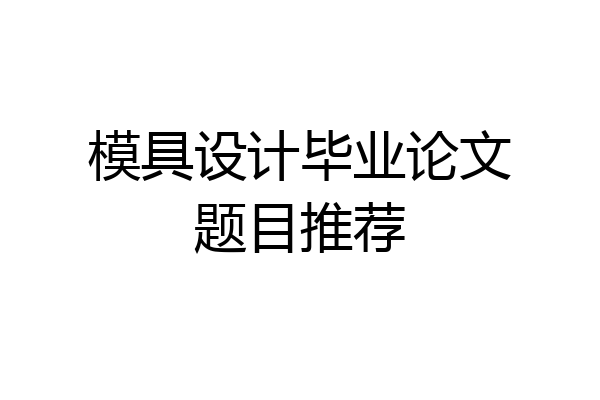 模具设计毕业论文题目推荐