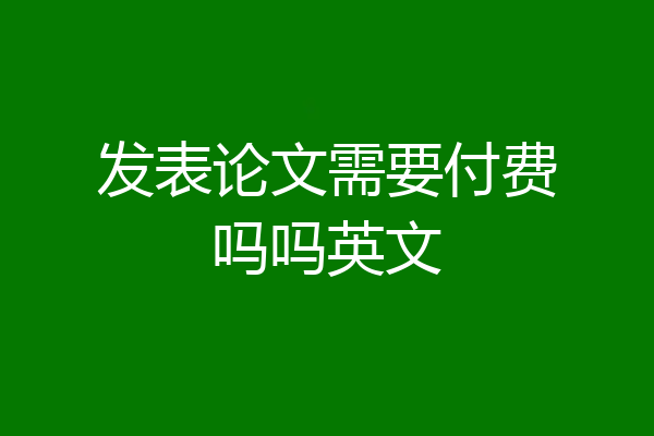 发表论文需要付费吗吗英文