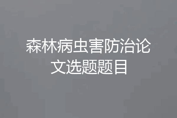 森林病虫害防治论文选题题目
