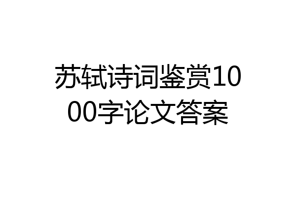 苏轼诗词鉴赏1000字论文答案