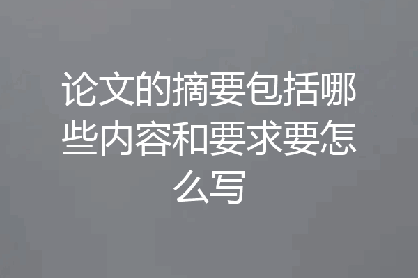论文的摘要包括哪些内容和要求要怎么写