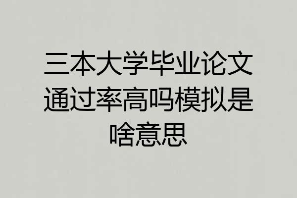 三本大学毕业论文通过率高吗模拟是啥意思