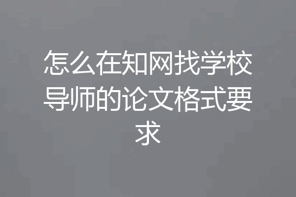 怎么在知网找学校导师的论文格式要求