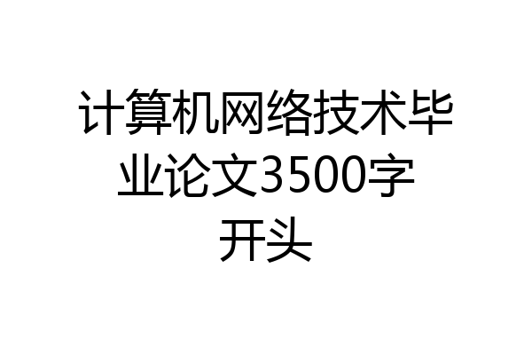 计算机网络技术毕业论文3500字开头