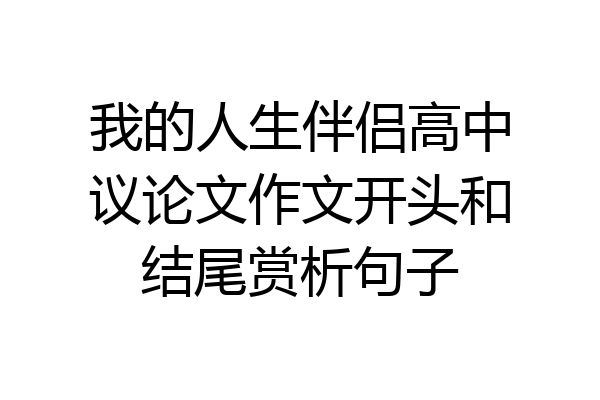 我的人生伴侣高中议论文作文开头和结尾赏析句子