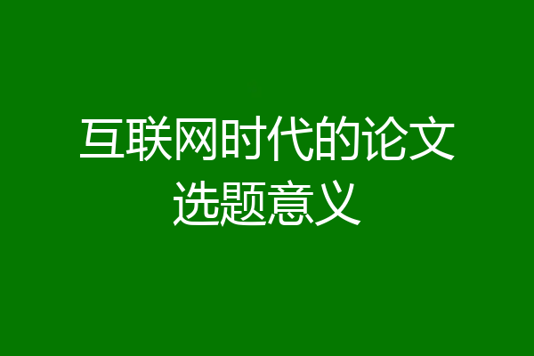 互联网时代的论文选题意义