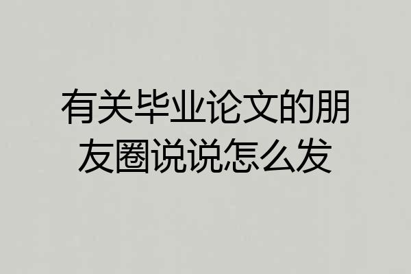 有关毕业论文的朋友圈说说怎么发