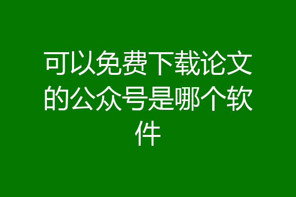 可以免费下载论文的公众号是哪个软件