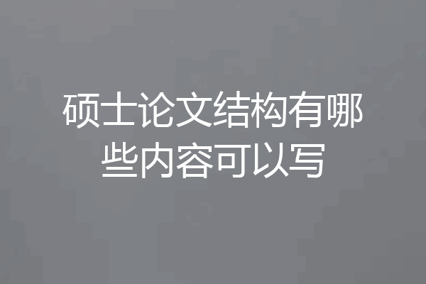 硕士论文结构有哪些内容可以写