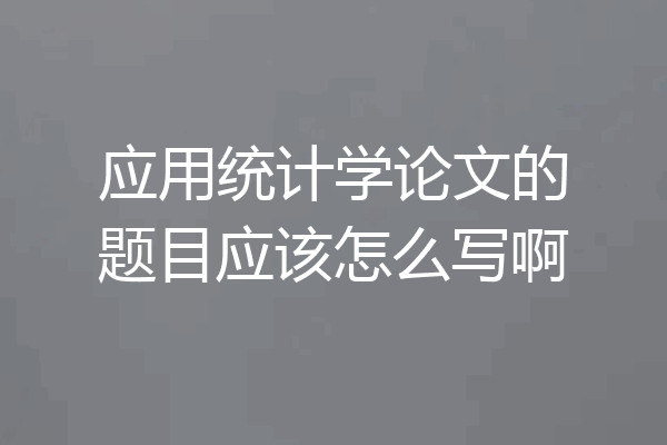 应用统计学论文的题目应该怎么写啊