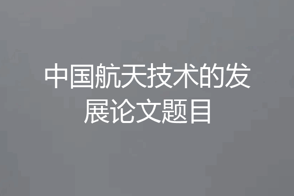 中国航天技术的发展论文题目