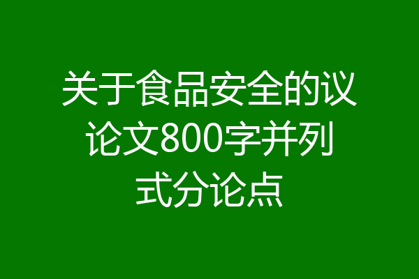 关于食品安全的议论文800字并列式分论点