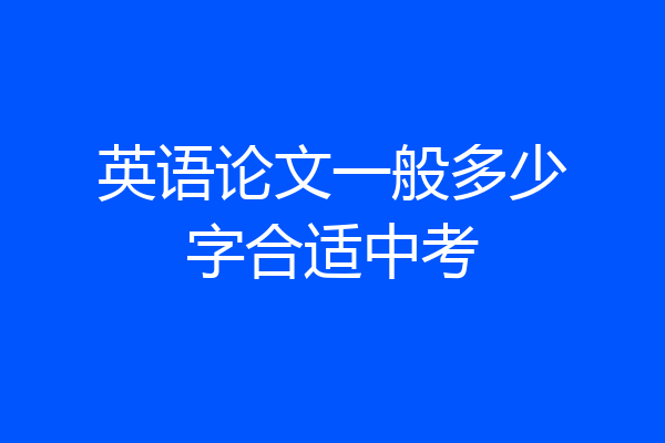 英语论文一般多少字合适中考